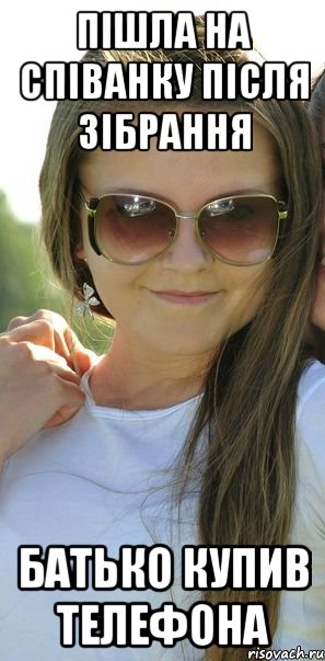 пішла на співанку після зібрання батько купив телефона