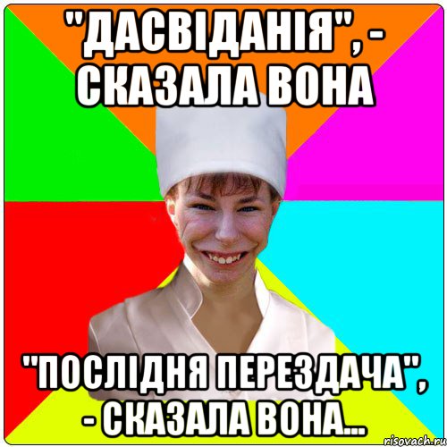 "ДАСВІДАНІЯ", - СКАЗАЛА ВОНА "ПОСЛІДНЯ ПЕРЕЗДАЧА", - сказала вона...