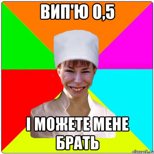 ВИП'Ю 0,5 І МОЖЕТЕ МЕНЕ БРАТЬ