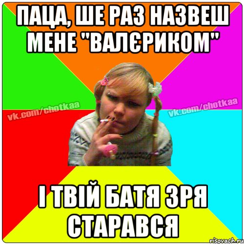 паца, ше раз назвеш мене "ВАЛЄРИКОМ" і твій батя зря старався, Мем Чотка тьола NEW 2