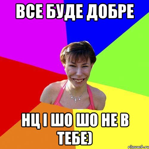 все буде добре нц і шо шо не в тебе)