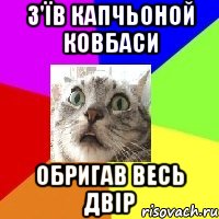 з'їв капчьоной ковбаси обригав весь двір