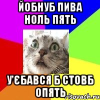 йобнуб пива ноль пять у'єбався б стовб опять