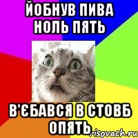 йобнув пива ноль пять в'єбався в стовб опять