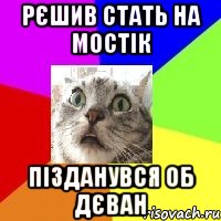 рєшив стать на мостік пізданувся об дєван