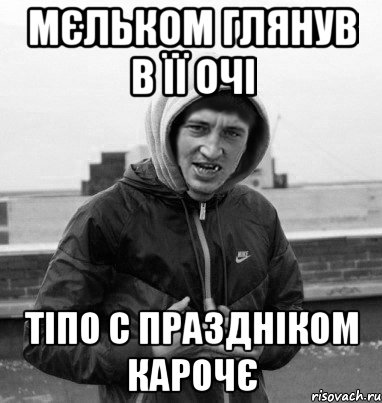 мєльком глянув в її очі тіпо с праздніком карочє