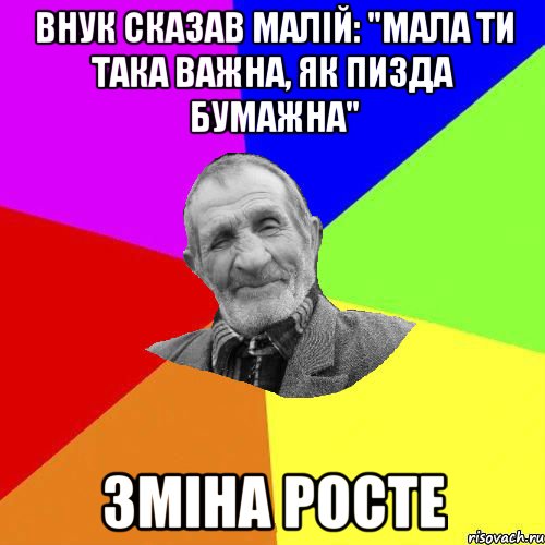 Внук сказав малій: "мала ти така важна, як пизда бумажна" Зміна росте