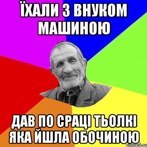 Їхали з внуком машиною Дав по сраці тьолкі яка йшла обочиною