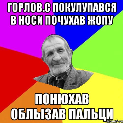 Горлов.С покулупався в носи почухав жопу понюхав облызав пальци, Мем Чоткий дед