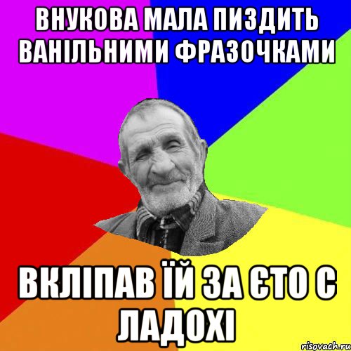 внукова мала пиздить ванільними фразочками Вкліпав їй за єто с ладохі, Мем Чоткий дед