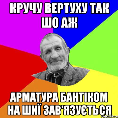 кручу вертуху так шо аж арматура бантіком на шиї зав'язується, Мем Чоткий дед