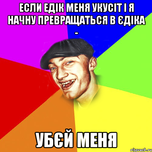 Если Едік меня укусіт і я начну превращаться в Єдіка - Убєй меня, Мем Чоткий Едик