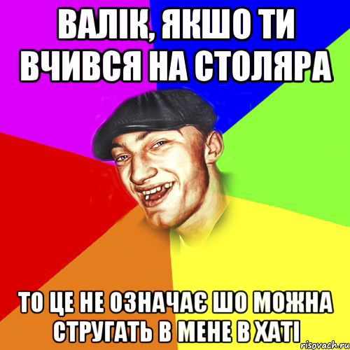 валік, якшо ти вчився на столяра то це не означає шо можна стругать в мене в хаті, Мем Чоткий Едик