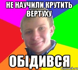 Не научили крутить вертуху ОБідився