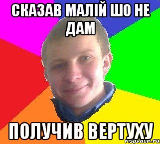Сказав малій шо не дам получив вертуху