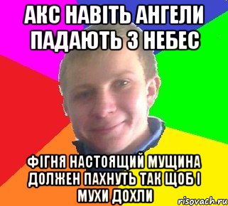 акс навіть ангели падають з небес фігня настоящий мущина должен пахнуть так щоб і мухи дохли