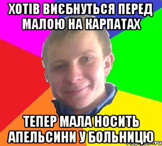 хотів виєбнуться перед малою на карпатах тепер мала носить апельсини у больницю
