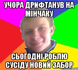 учора дрифтанув на мінчаку сьогодні роблю сусіду новий забор