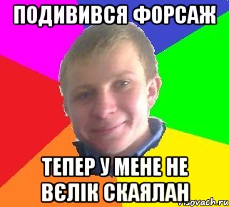 подивився форсаж тепер у мене не вєлік скаялан