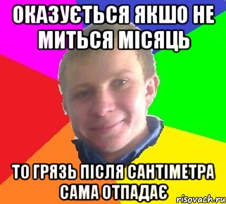 оказується якшо не миться місяць то грязь після сантіметра сама отпадає