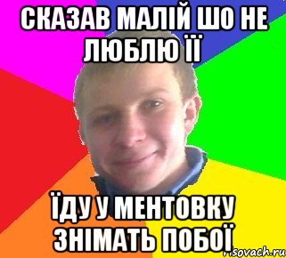 сказав малій шо не люблю її їду у ментовку знімать побої