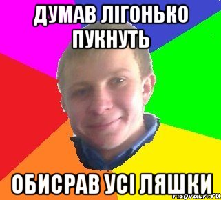 думав лігонько пукнуть обисрав усі ляшки