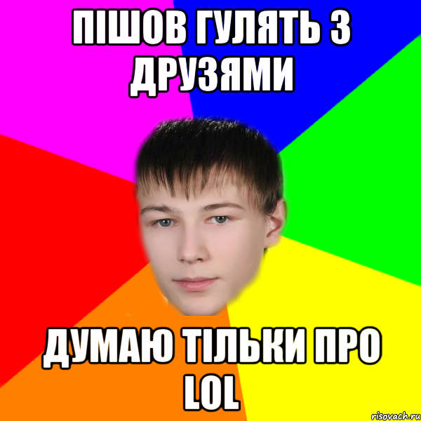 Пішов гулять з друзями думаю тільки про LOL