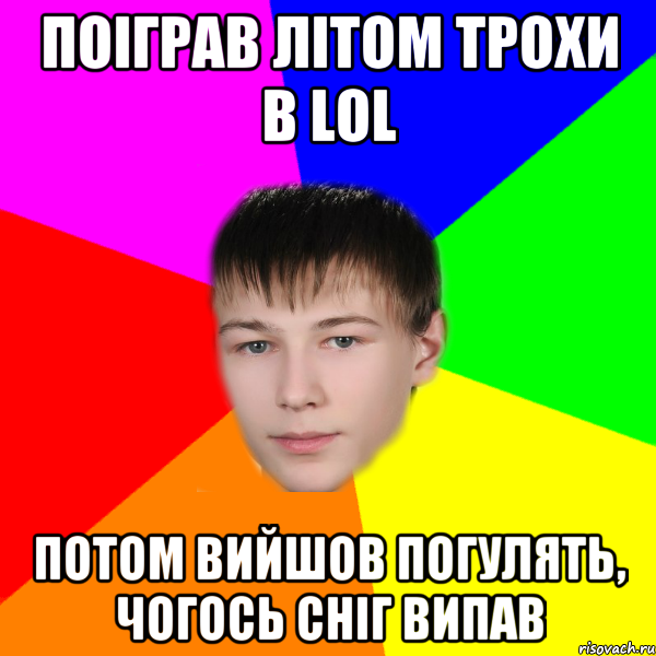 Поіграв літом трохи в LOL Потом вийшов погулять, чогось сніг випав