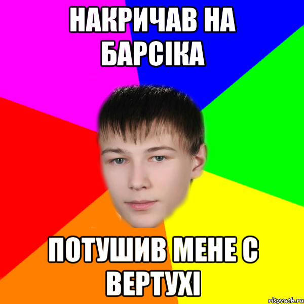 Накричав на барсіка потушив мене с вертухі