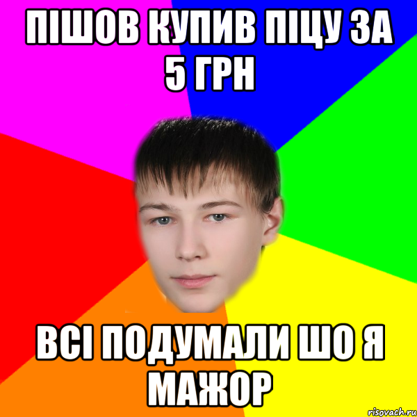 пішов купив піцу за 5 грн всі подумали шо я мажор