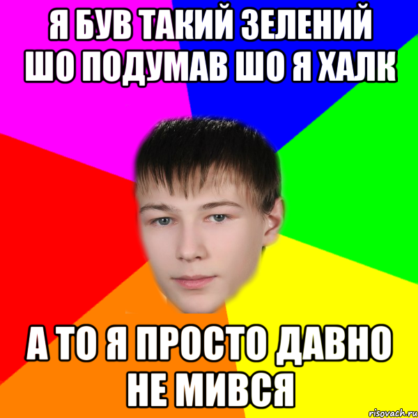 я був такий зелений шо подумав шо я халк а то я просто давно не мився