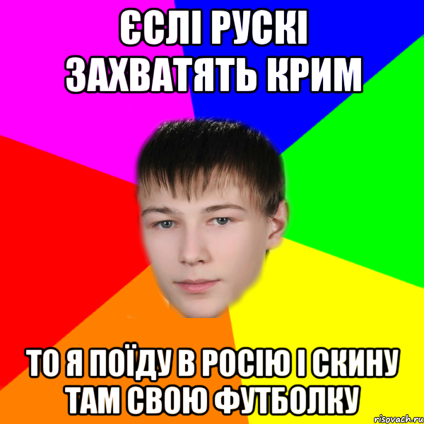 єслі рускі захватять крим то я поїду в росію і скину там свою футболку