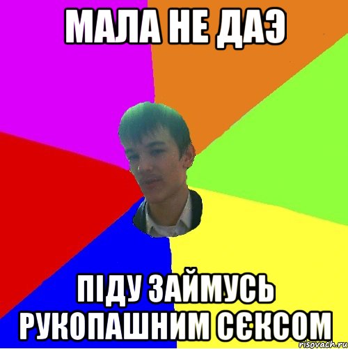 Мала не даэ Піду займусь рукопашним сєксом