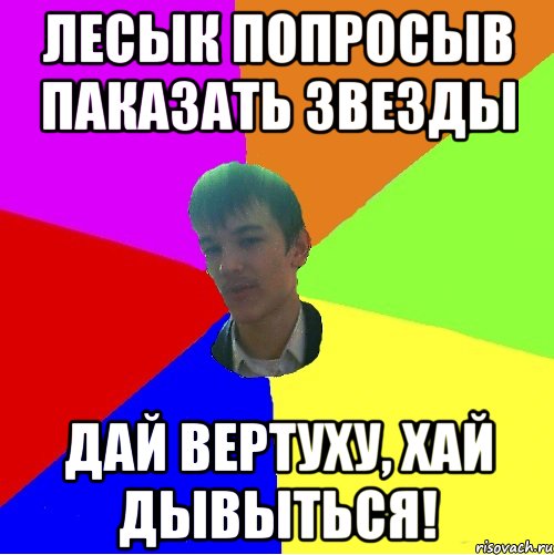 Лесык попросыв паказать звезды Дай вертуху, хай дывыться!
