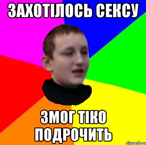 Захотiлось сексу Змог тiко подрочить