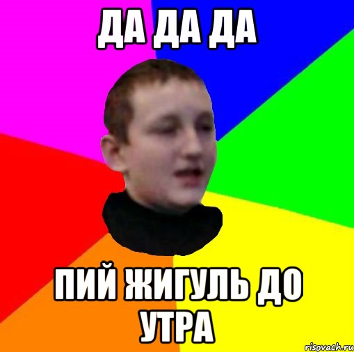 Да да да Пий жигуль до утра
