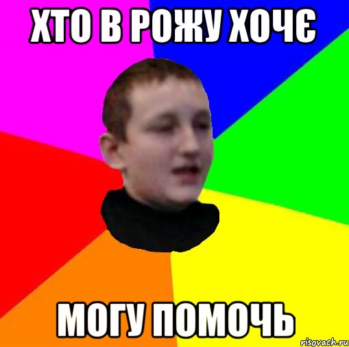 Хто в рожу хочє могу помочь