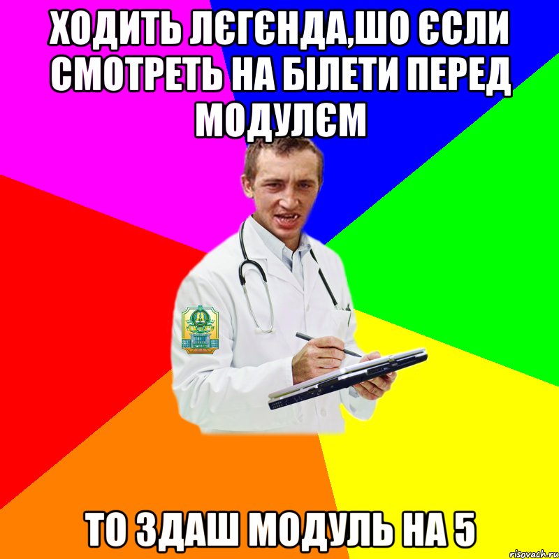 ходить лєгєнда,шо єсли смотреть на білети перед модулєм то здаш модуль на 5
