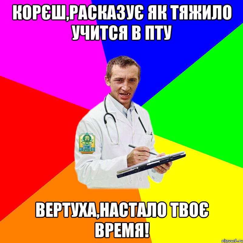 корєш,расказує як тяжило учится в ПТУ вертуха,настало твоє время!