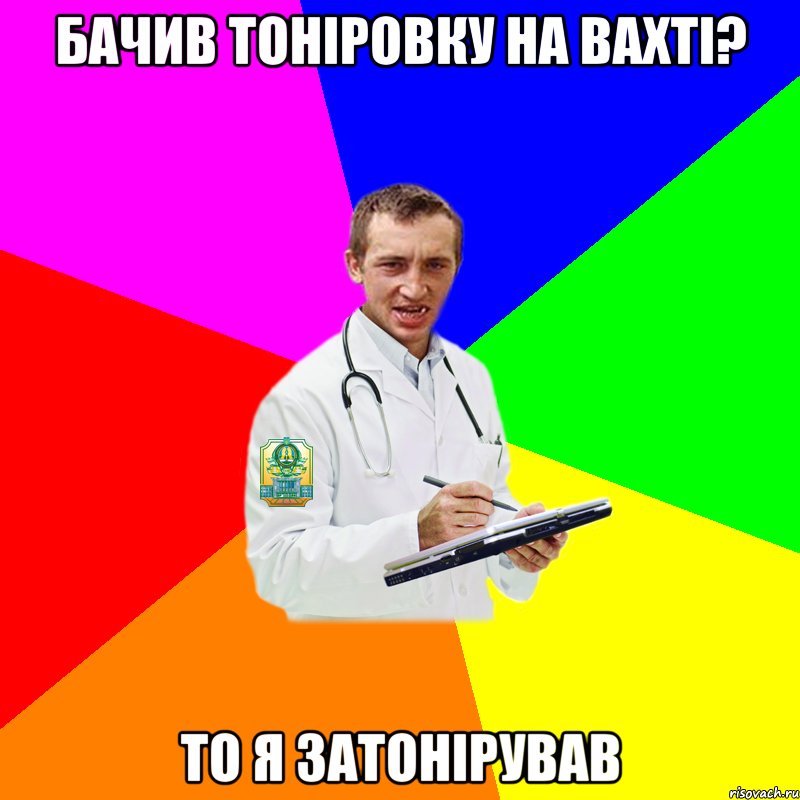 Бачив Тоніровку на вахті? То я затонірував