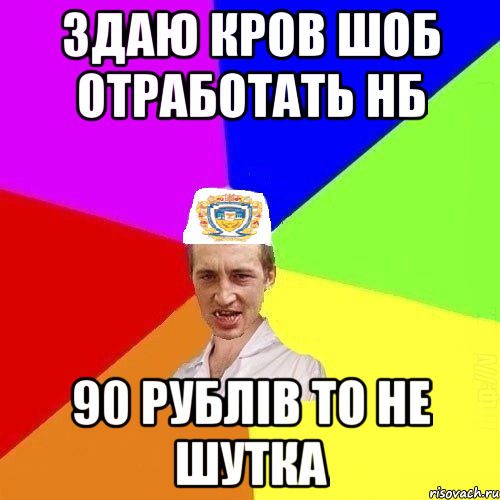 здаю кров шоб отработать нб 90 рублів то не шутка