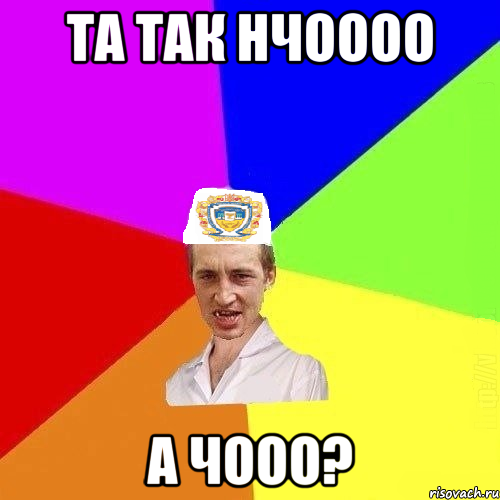 та так нчоооо а чооо?