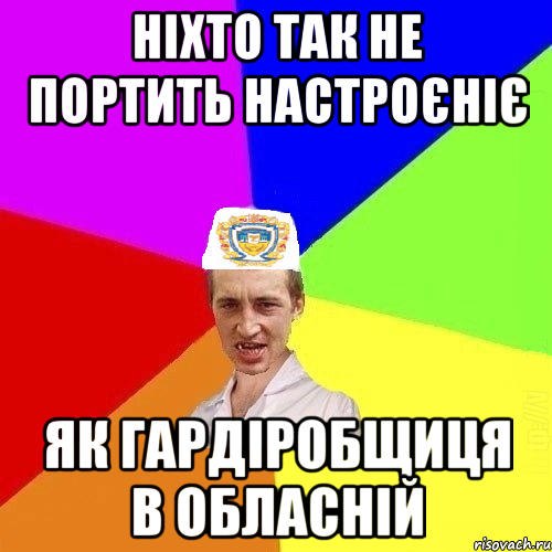 ніхто так не портить настроєніє як гардіробщиця в обласній