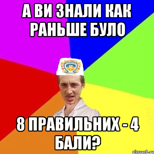 а ви знали как раньше було 8 правильних - 4 бали?