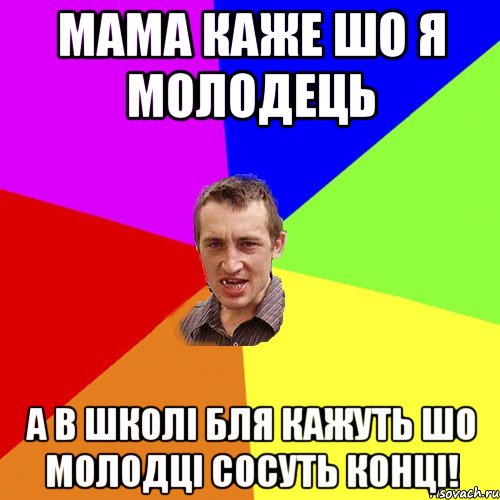 Мама каже шо я молодець А в школі бля кажуть шо молодці сосуть конці!, Мем Чоткий паца