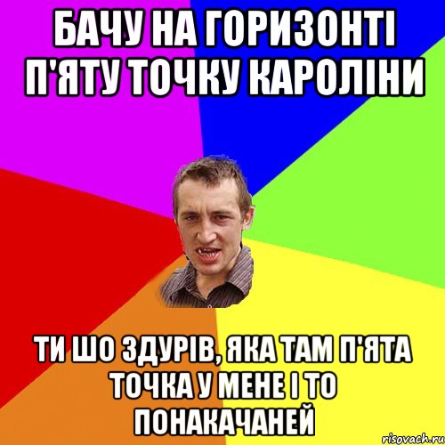 бачу на горизонті п'яту точку кароліни ти шо здурів, яка там п'ята точка у мене і то понакачаней, Мем Чоткий паца