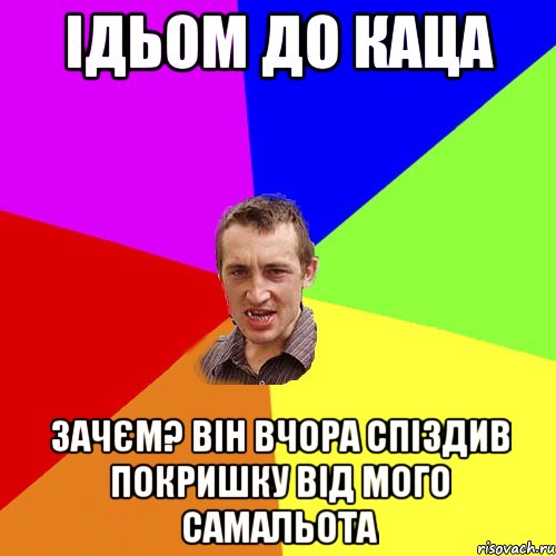 ідьом до каца зачєм? він вчора спіздив покришку від мого самальота, Мем Чоткий паца