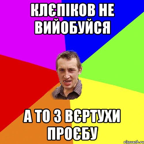 КЛЄПІКОВ НЕ ВИЙОБУЙСЯ А ТО З ВЄРТУХИ ПРОЄБУ, Мем Чоткий паца