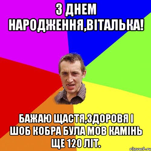 З ДНЕМ НАРОДЖЕННЯ,ВІТАЛЬКА! БАЖАЮ ЩАСТЯ,ЗДОРОВЯ І ШОБ КОБРА БУЛА МОВ КАМІНЬ ЩЕ 120 ЛІТ., Мем Чоткий паца