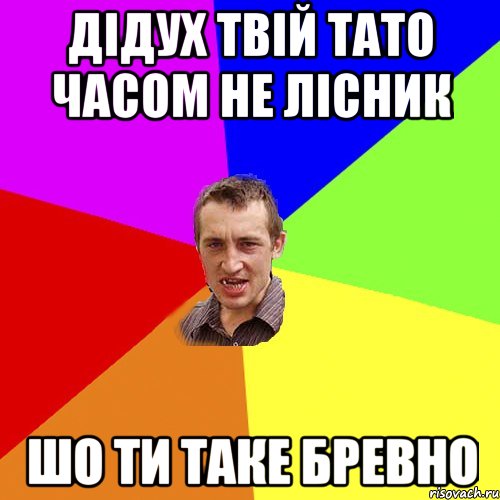 дідух твій тато часом не лісник шо ти таке бревно, Мем Чоткий паца